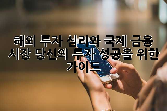 해외 투자 심리와 국제 금융 시장: 당신의 투자 성공을 위한 가이드