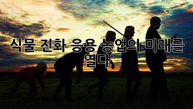 식물 진화 응용: 농업의 미래를 열다