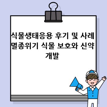 식물생태응용 후기 및 사례 멸종위기 식물 보호와 신약 개발