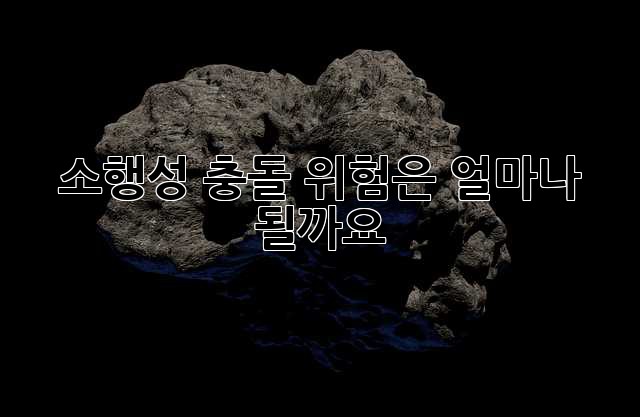 소행성 충돌, 위험은 얼마나 될까요?