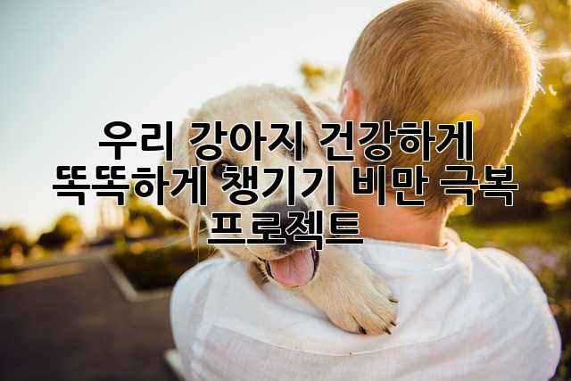 우리 강아지 건강하게 똑똑하게 챙기기: 비만 극복 프로젝트!