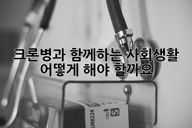 크론병과 함께하는 사회생활, 어떻게 해야 할까요?