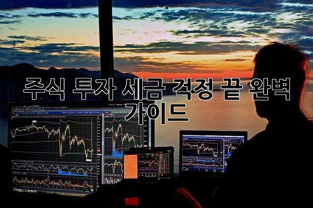주식 투자, 세금 걱정 끝! 완벽 가이드