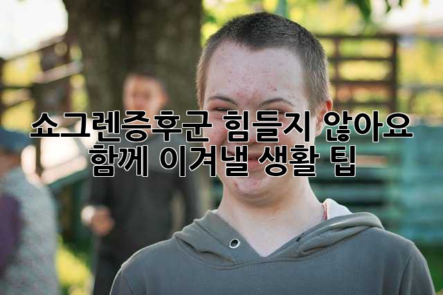 쇼그렌증후군, 힘들지 않아요! 함께 이겨낼 생활 팁