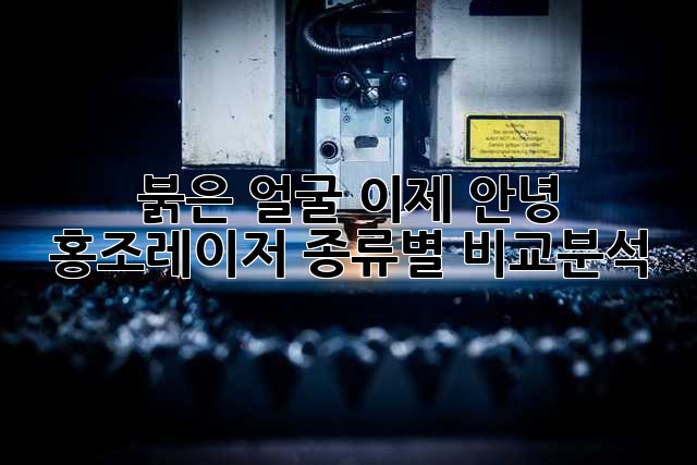 붉은 얼굴, 이제 안녕! 홍조레이저 종류별 비교분석