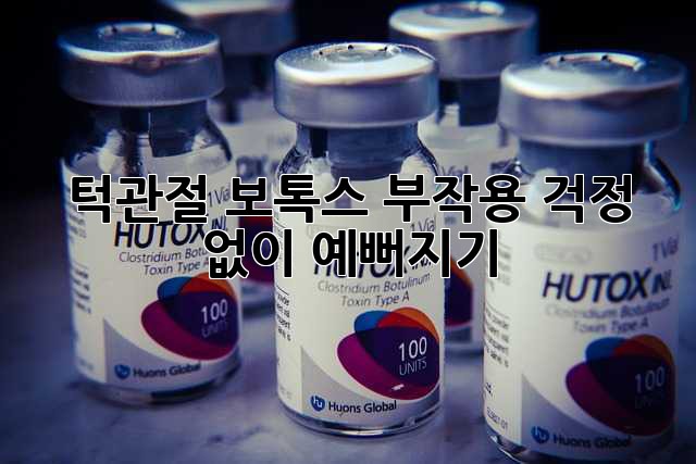 턱관절 보톡스, 부작용 걱정 없이 예뻐지기