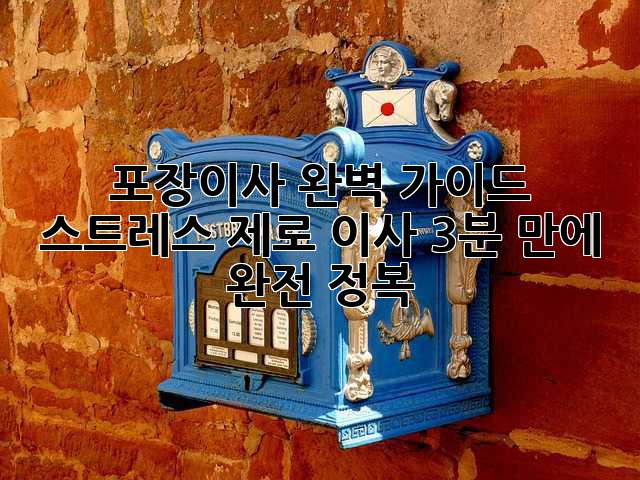 포장이사 완벽 가이드: 스트레스 제로 이사, 3분 만에 완전 정복!