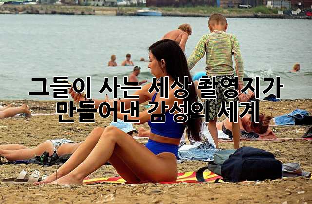 그들이 사는 세상: 촬영지가 만들어낸 감성의 세계