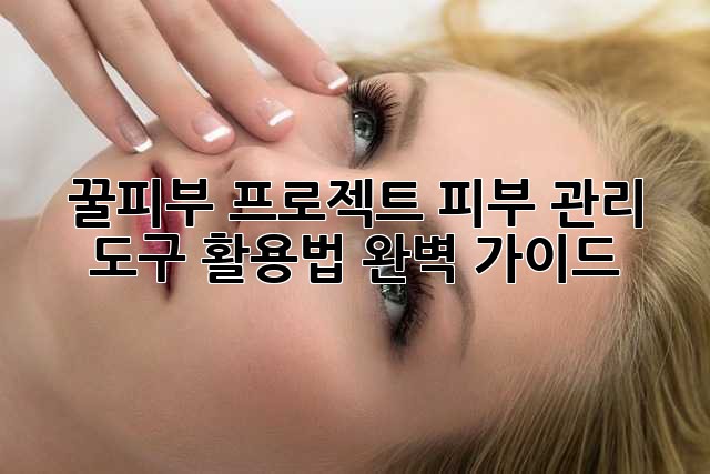 꿀피부 프로젝트: 피부 관리 도구 활용법 완벽 가이드