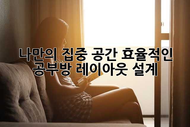나만의 집중 공간: 효율적인 공부방 레이아웃 설계