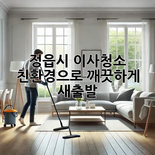 정읍시 이사청소: 친환경으로 깨끗하게 새출발!