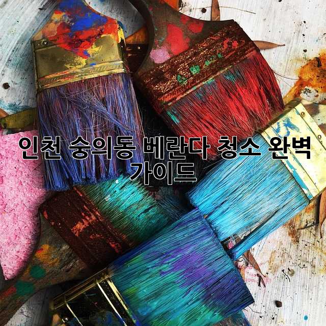 인천 숭의동 베란다 청소 완벽 가이드