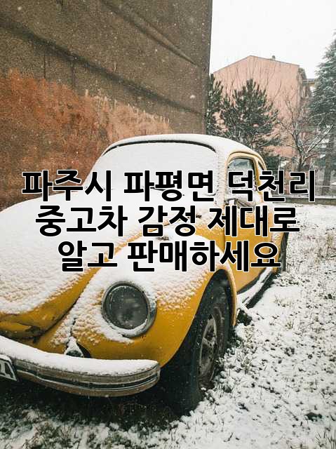 파주시 파평면 덕천리 중고차 감정, 제대로 알고 판매하세요!