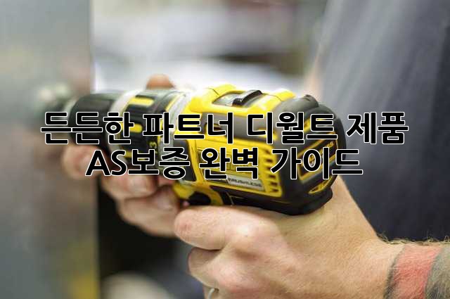 든든한 파트너, 디월트 제품 AS/보증 완벽 가이드
