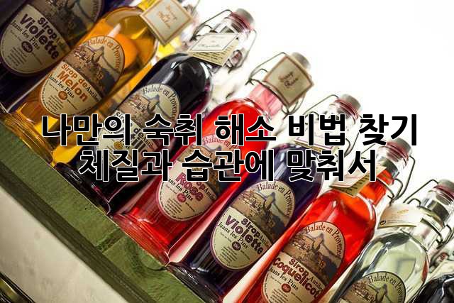 나만의 숙취 해소 비법 찾기: 체질과 습관에 맞춰서!