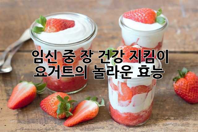 임신 중 장 건강 지킴이: 요거트의 놀라운 효능