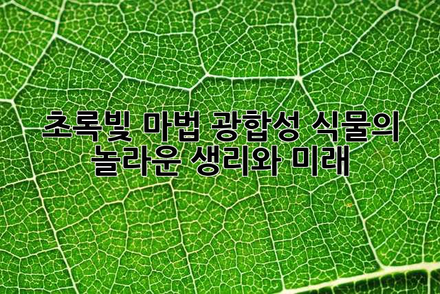 초록빛 마법! 광합성 식물의 놀라운 생리와 미래 🌱✨